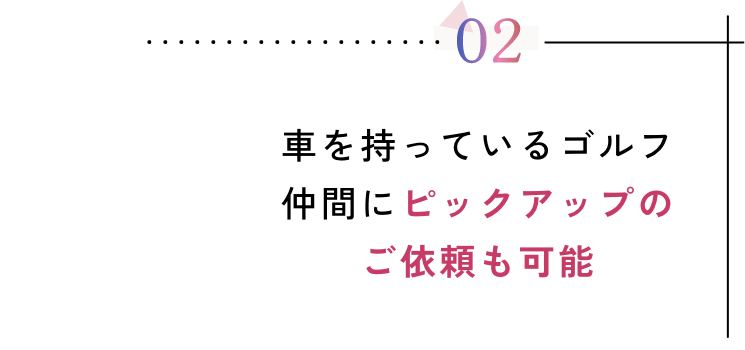 車を持っているゴルフ仲間にピックアップのご依頼も可能