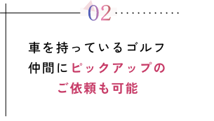 車を持っているゴルフ仲間にピックアップのご依頼も可能