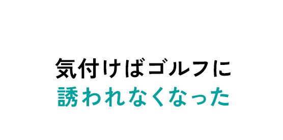 気付けばゴルフに誘われなくなった